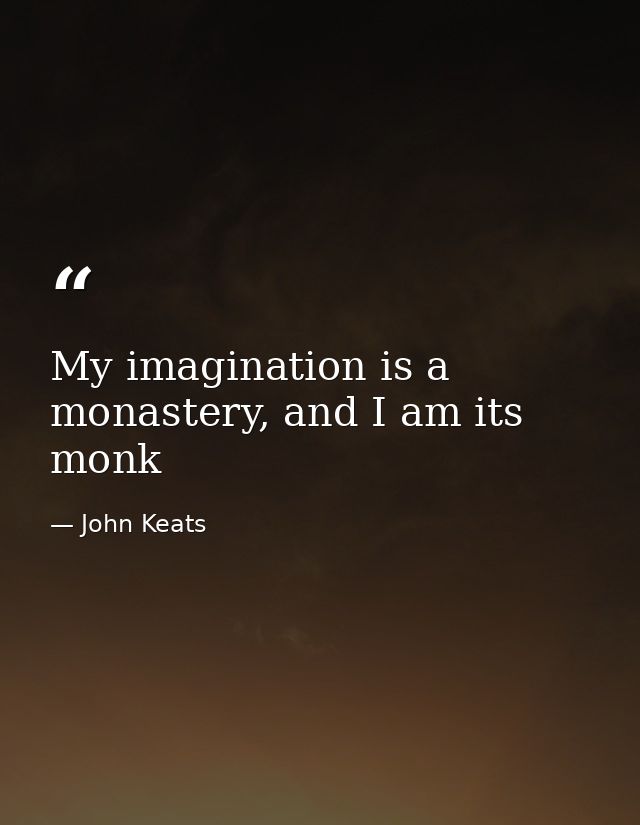 My imagination is a monastery, and I am its monk — John Keats