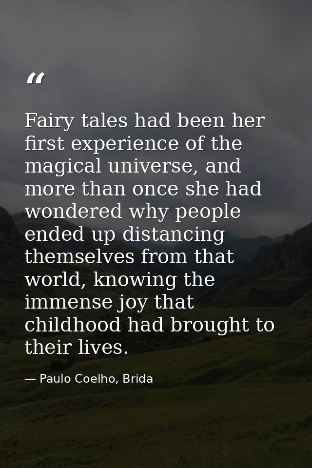 Fairy tales had been her first experience of the magical universe, and more than once she had wondered why people ended  — Paulo Coelho, Brida