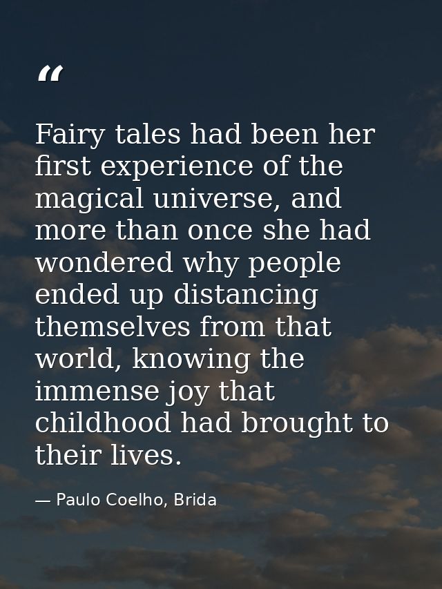 Fairy tales had been her first experience of the magical universe, and more than once she had wondered why people ended  — Paulo Coelho, Brida