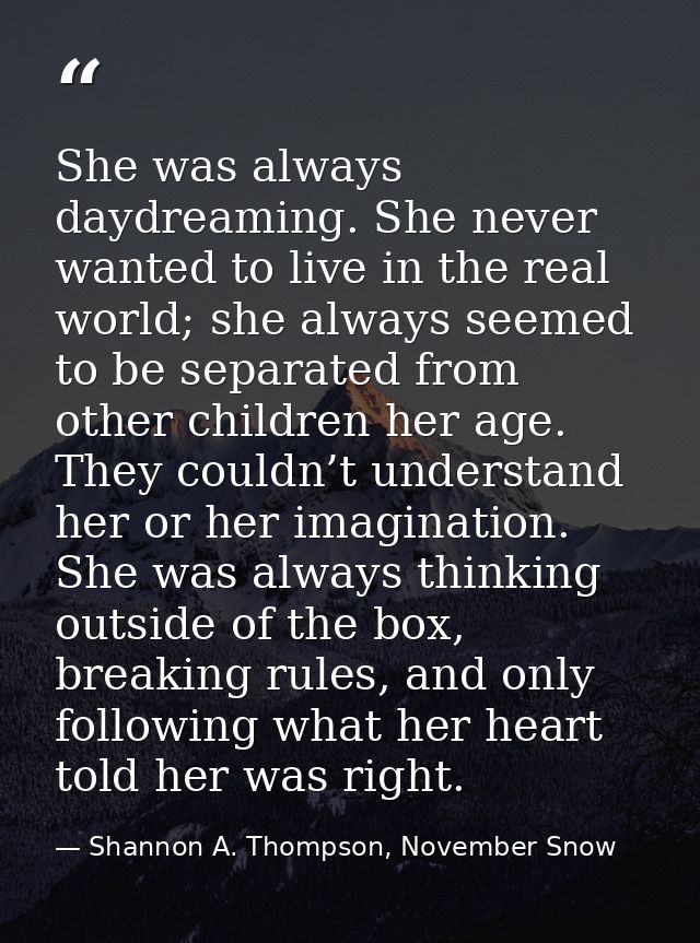 She was always daydreaming. She never wanted to live in the real world; she always seemed to be separated from other chi — Shannon A. Thompson, November Snow