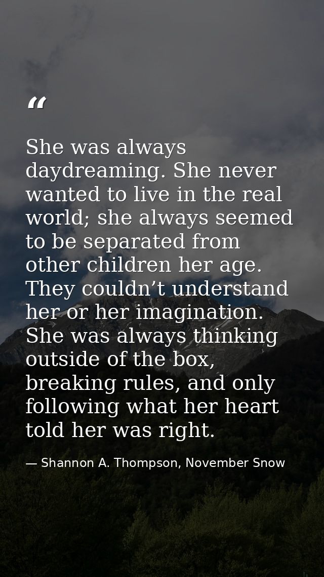 She was always daydreaming. She never wanted to live in the real world; she always seemed to be separated from other chi — Shannon A. Thompson, November Snow