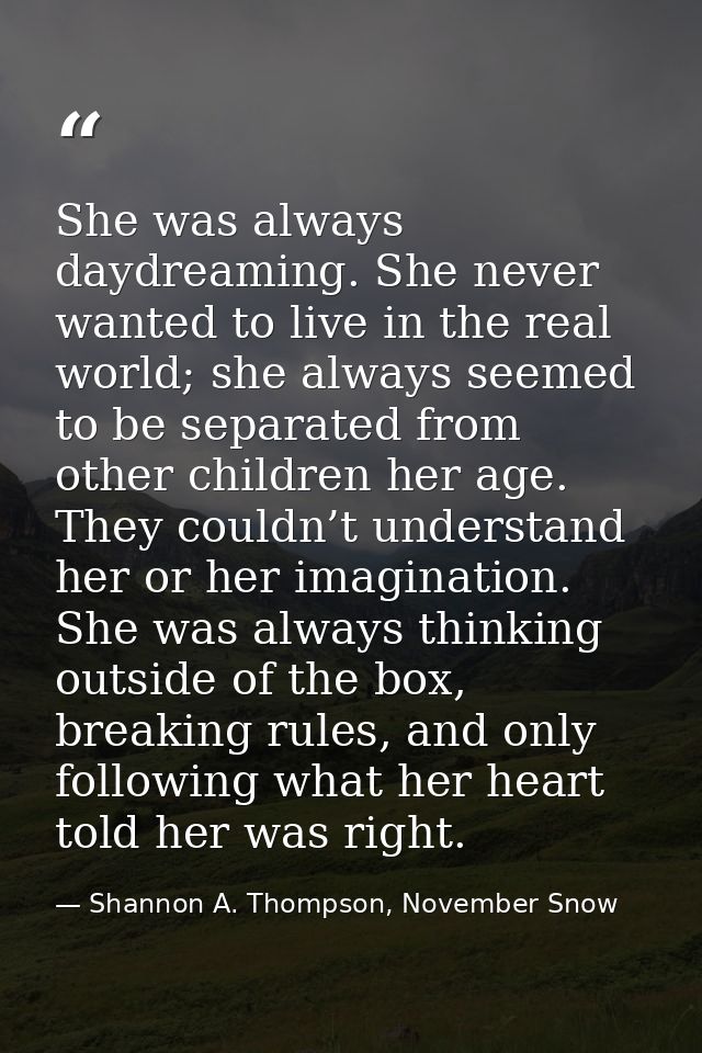 She was always daydreaming. She never wanted to live in the real world; she always seemed to be separated from other chi — Shannon A. Thompson, November Snow