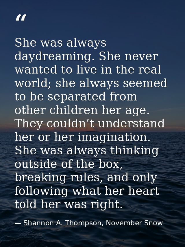 She was always daydreaming. She never wanted to live in the real world; she always seemed to be separated from other chi — Shannon A. Thompson, November Snow