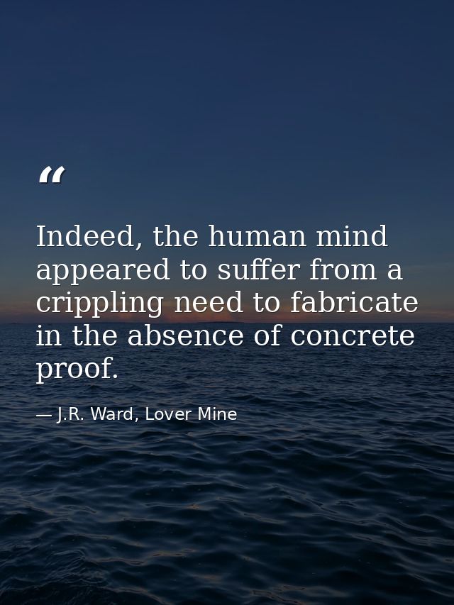 Indeed, the human mind appeared to suffer from a crippling need to fabricate in the absence of concrete proof. — J.R. Ward, Lover Mine