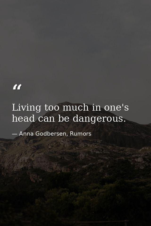 Living too much in one's head can be dangerous. — Anna Godbersen, Rumors