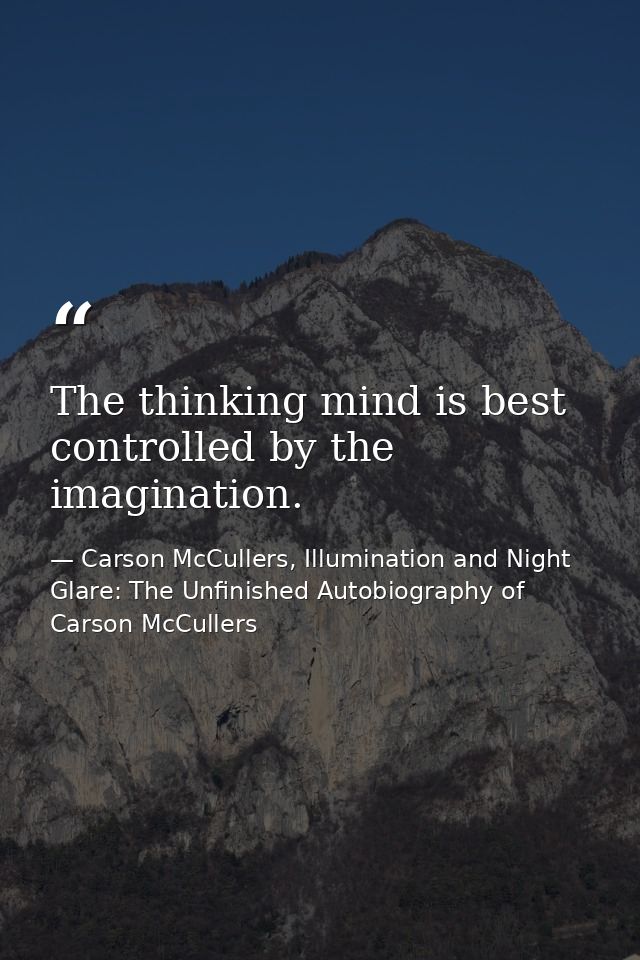 The thinking mind is best controlled by the imagination. — Carson McCullers, Illumination and Night Glare: The Unfinished Autobiography of Carson McCullers