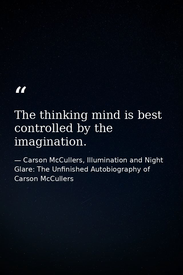 The thinking mind is best controlled by the imagination. — Carson McCullers, Illumination and Night Glare: The Unfinished Autobiography of Carson McCullers
