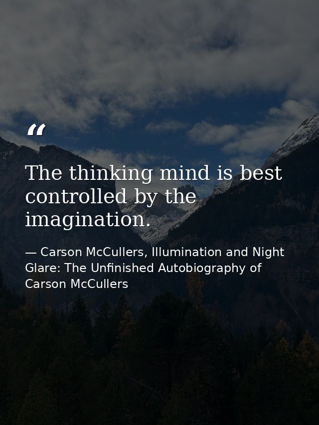The thinking mind is best controlled by the imagination. — Carson McCullers, Illumination and Night Glare: The Unfinished Autobiography of Carson McCullers