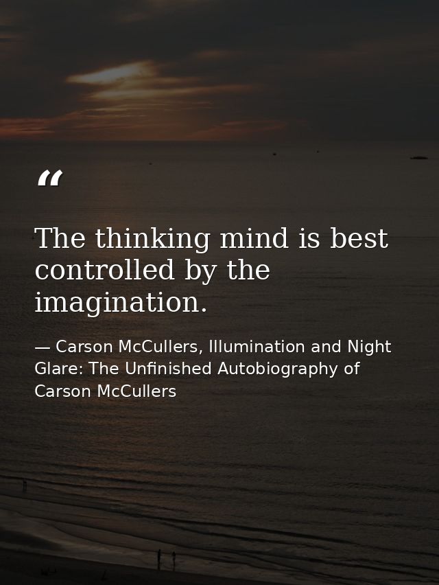 The thinking mind is best controlled by the imagination. — Carson McCullers, Illumination and Night Glare: The Unfinished Autobiography of Carson McCullers
