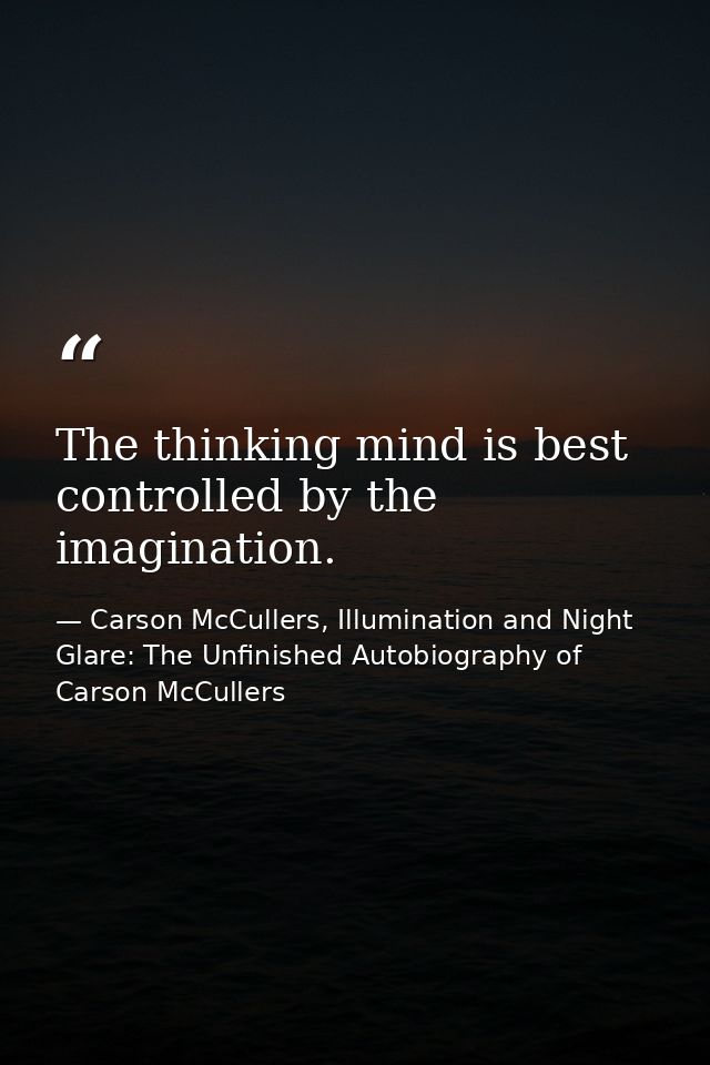 The thinking mind is best controlled by the imagination. — Carson McCullers, Illumination and Night Glare: The Unfinished Autobiography of Carson McCullers