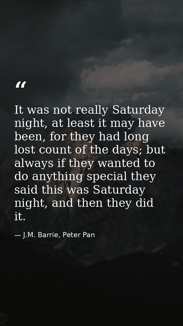 It was not really Saturday night, at least it may have been, for they had long lost count of the days; but always if the — J.M. Barrie, Peter Pan