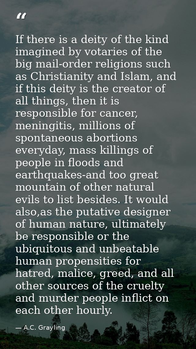 If there is a deity of the kind imagined by votaries of the big mail-order religions such as Christianity and Islam, and — A.C. Grayling