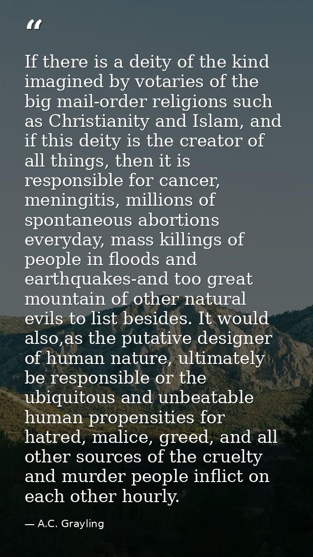 If there is a deity of the kind imagined by votaries of the big mail-order religions such as Christianity and Islam, and — A.C. Grayling