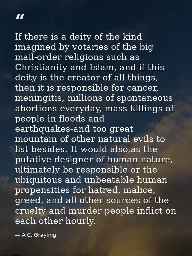 If there is a deity of the kind imagined by votaries of the big mail-order religions such as Christianity and Islam, and — A.C. Grayling
