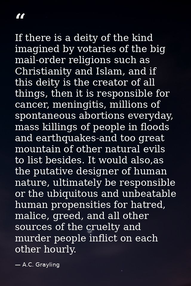If there is a deity of the kind imagined by votaries of the big mail-order religions such as Christianity and Islam, and — A.C. Grayling