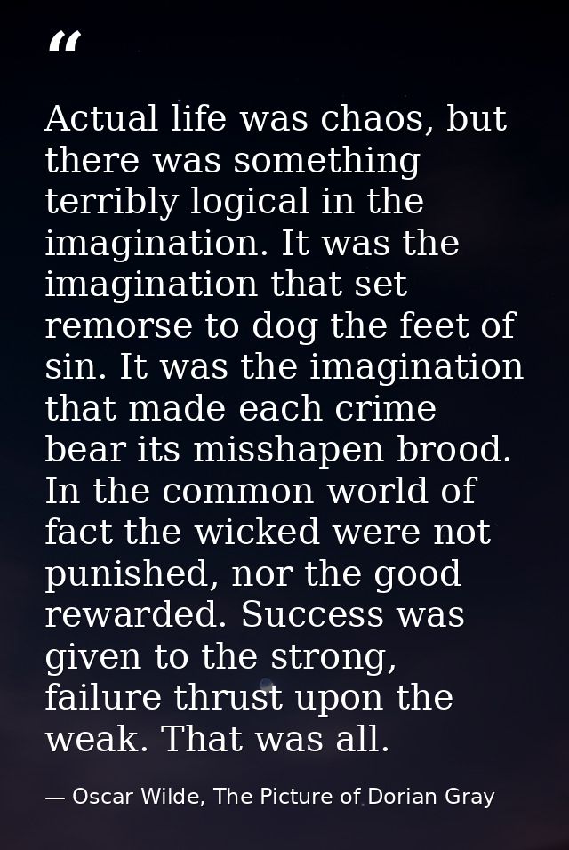 Actual life was chaos, but there was something terribly logical in the imagination. It was the imagination that set remo — Oscar Wilde, The Picture of Dorian Gray