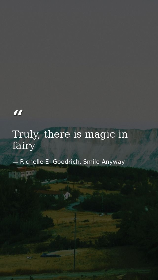 Truly, there is magic in fairy — Richelle E. Goodrich, Smile Anyway