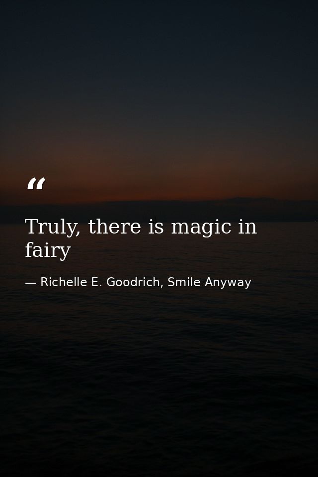 Truly, there is magic in fairy — Richelle E. Goodrich, Smile Anyway