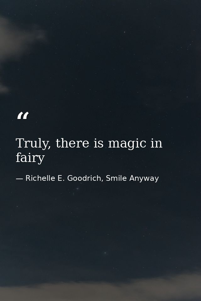 Truly, there is magic in fairy — Richelle E. Goodrich, Smile Anyway
