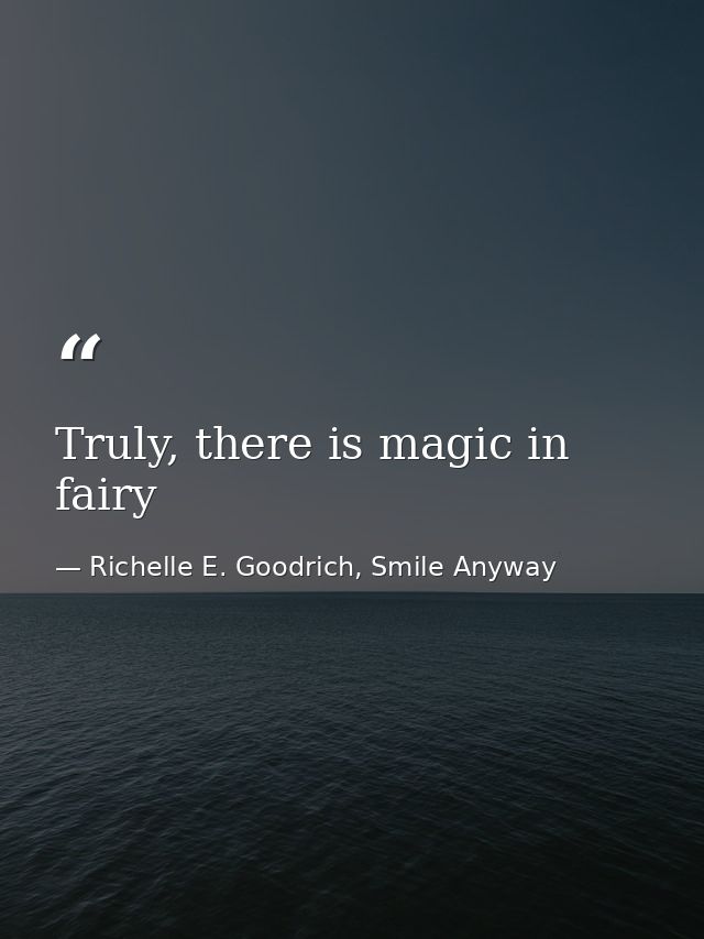 Truly, there is magic in fairy — Richelle E. Goodrich, Smile Anyway
