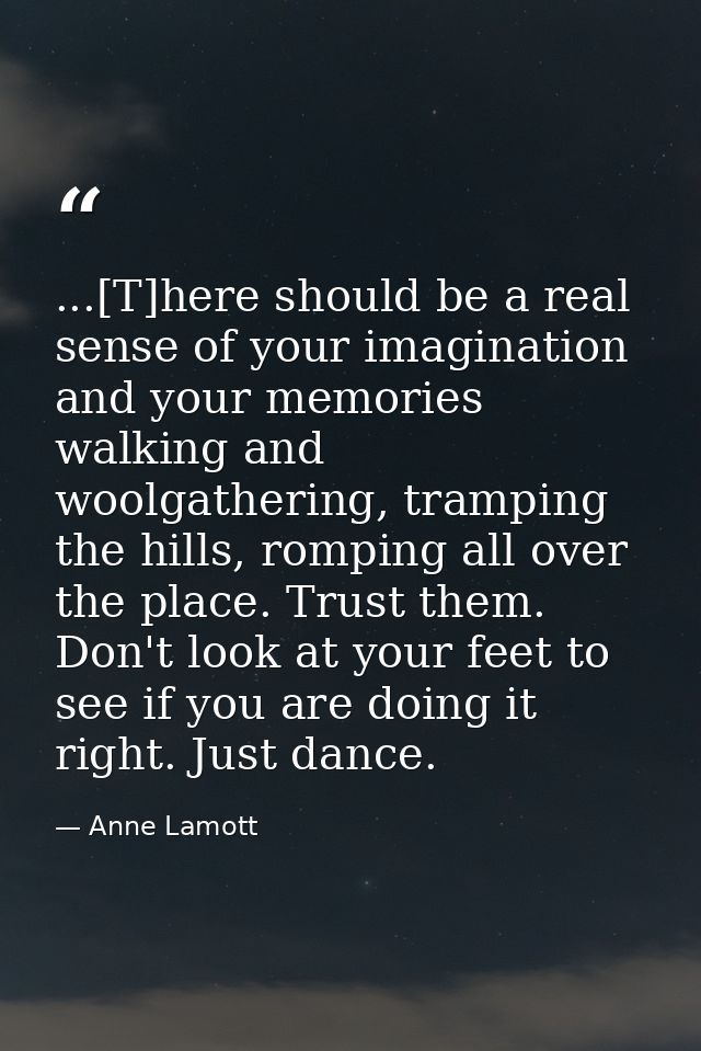 ...[T]here should be a real sense of your imagination and your memories walking and woolgathering, tramping the hills, r — Anne Lamott