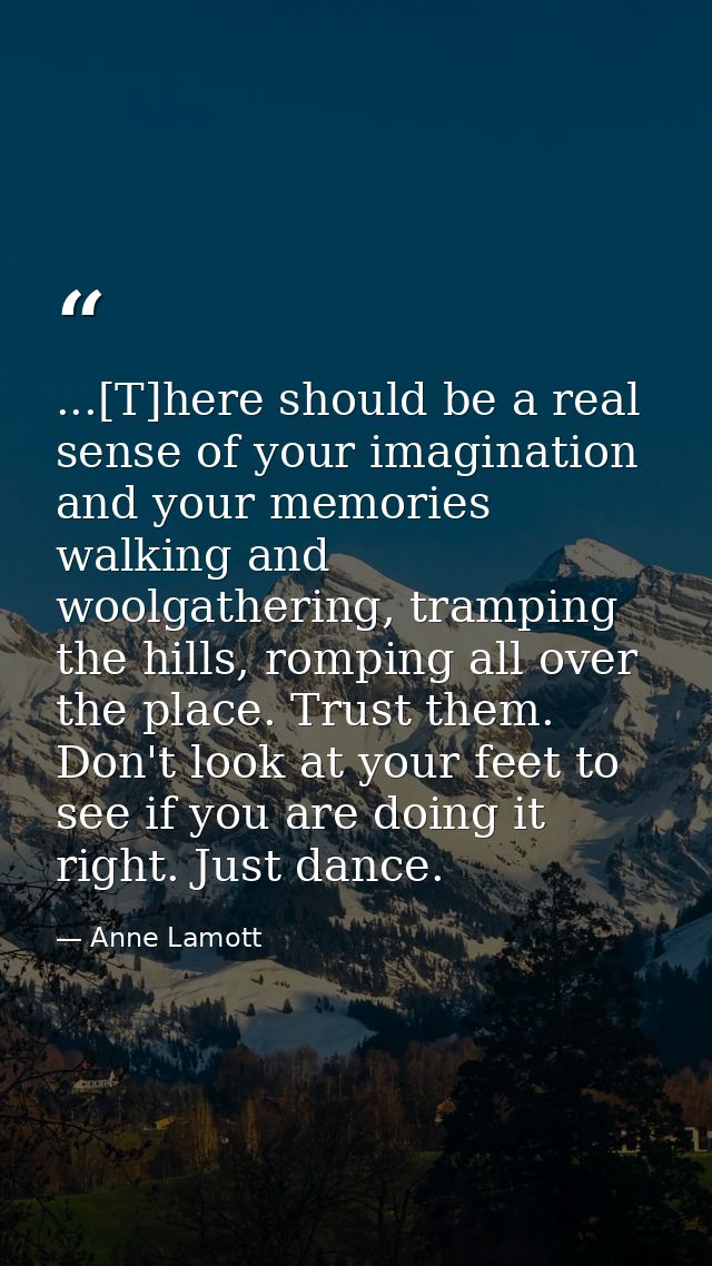 ...[T]here should be a real sense of your imagination and your memories walking and woolgathering, tramping the hills, r — Anne Lamott