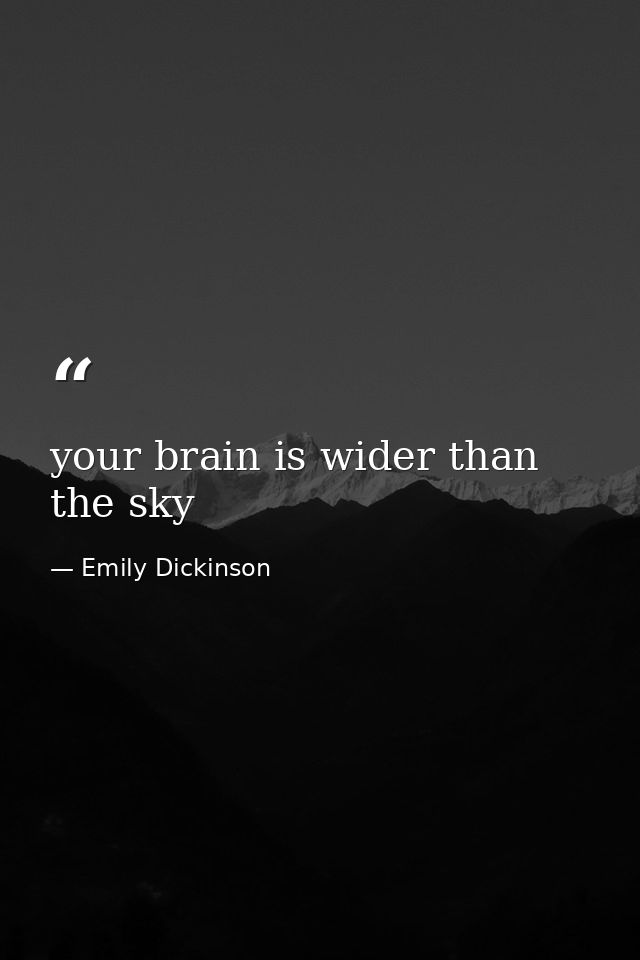 your brain is wider than the sky — Emily Dickinson