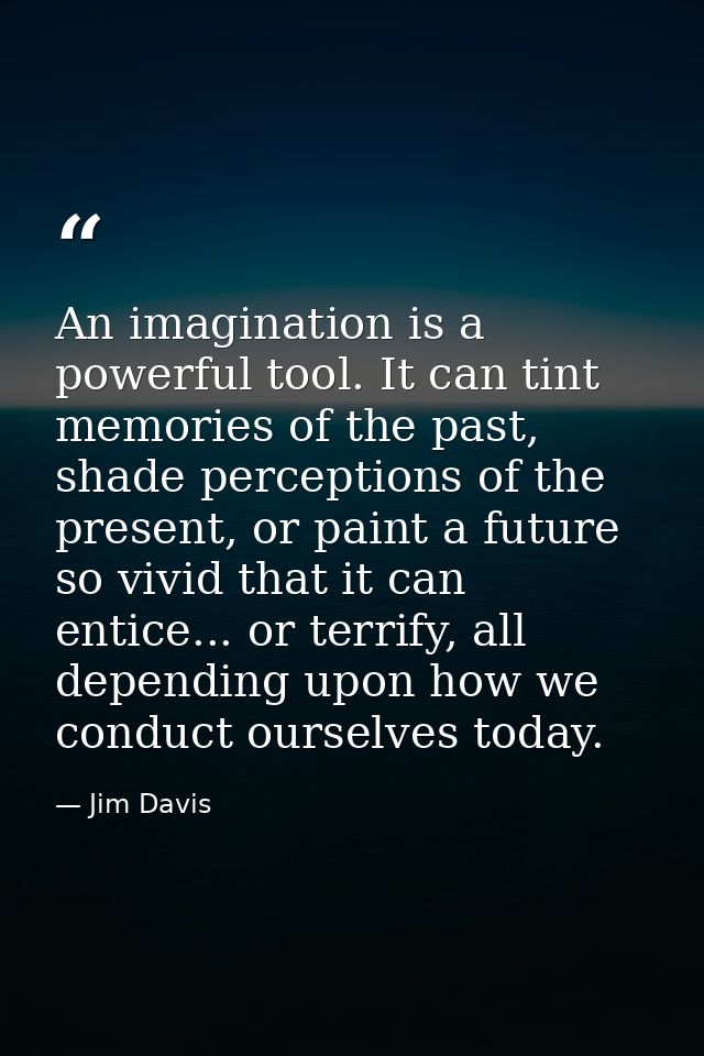 An imagination is a powerful tool. It can tint memories of the past, shade perceptions of the present, or paint a future — Jim Davis