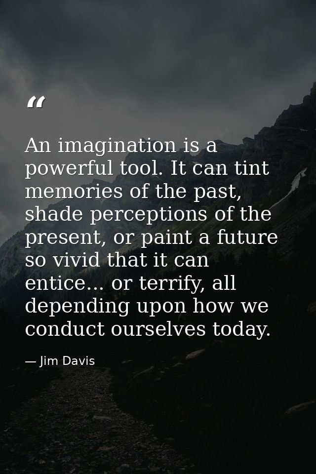 An imagination is a powerful tool. It can tint memories of the past, shade perceptions of the present, or paint a future — Jim Davis