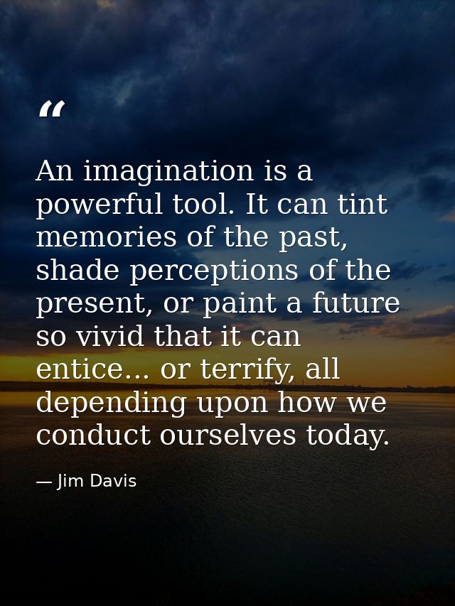 An imagination is a powerful tool. It can tint memories of the past, shade perceptions of the present, or paint a future — Jim Davis