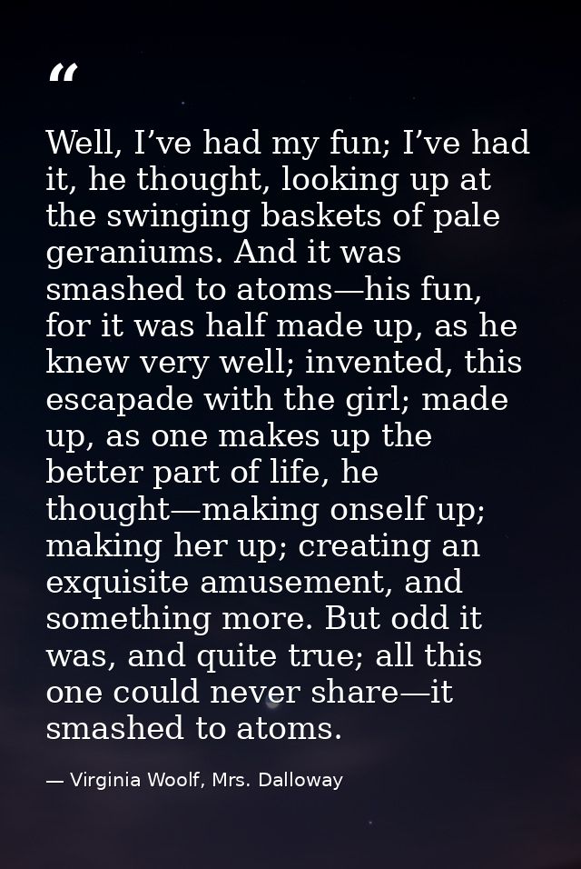 Well, I’ve had my fun; I’ve had it, he thought, looking up at the swinging baskets of pale geraniums. And it was smashed — Virginia Woolf, Mrs. Dalloway