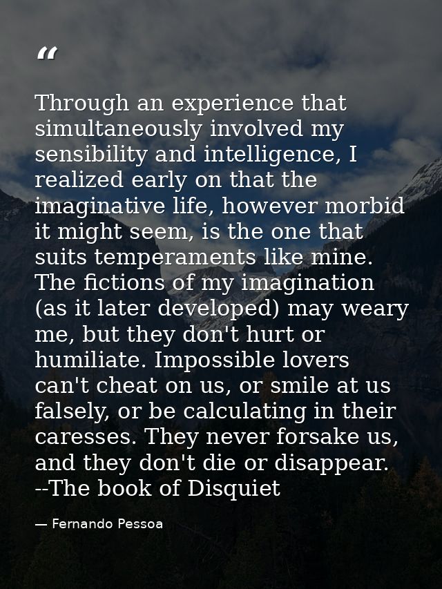 Through an experience that simultaneously involved my sensibility and intelligence, I realized early on that the imagina — Fernando Pessoa