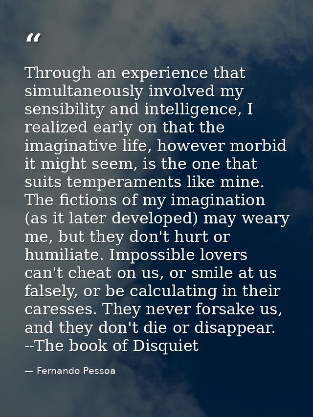 Through an experience that simultaneously involved my sensibility and intelligence, I realized early on that the imagina — Fernando Pessoa