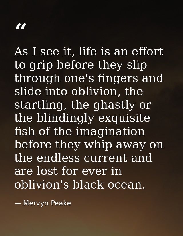 As I see it, life is an effort to grip before they slip through one's fingers and slide into oblivion, the startling, th — Mervyn Peake