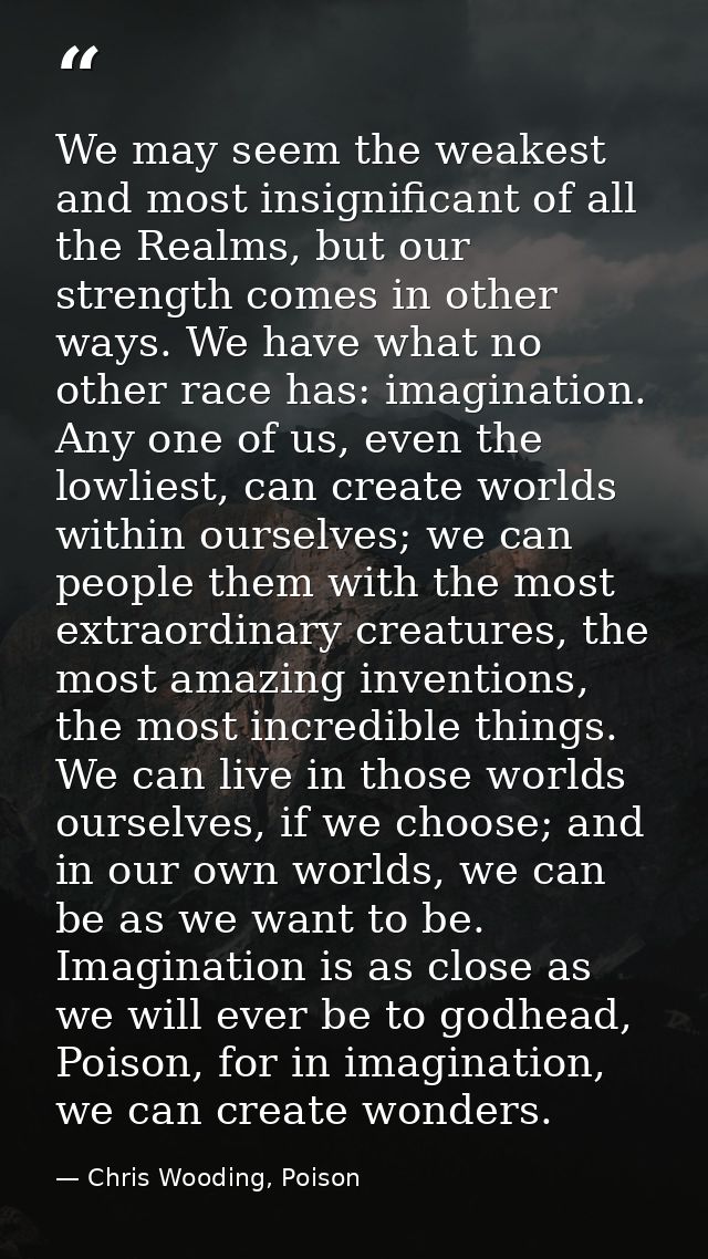 We may seem the weakest and most insignificant of all the Realms, but our strength comes in other ways. We have what no  — Chris Wooding, Poison