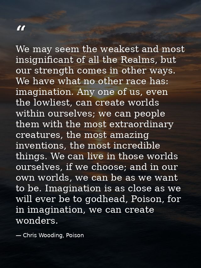 We may seem the weakest and most insignificant of all the Realms, but our strength comes in other ways. We have what no  — Chris Wooding, Poison