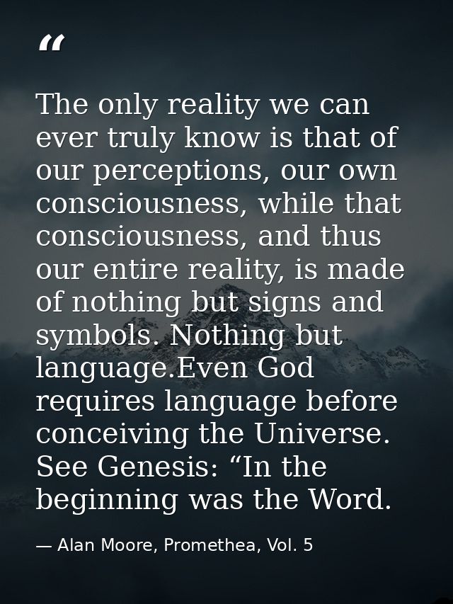 The only reality we can ever truly know is that of our perceptions, our own consciousness, while that consciousness, and — Alan Moore, Promethea, Vol. 5