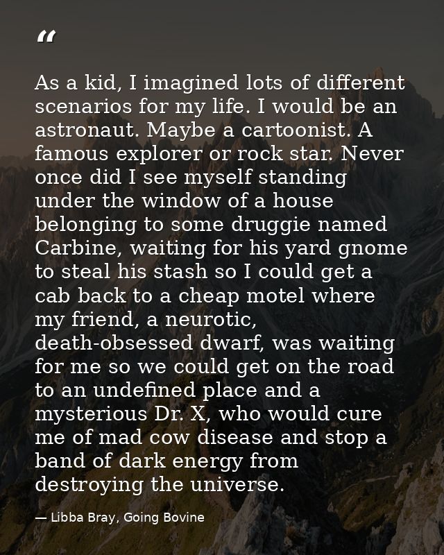 As a kid, I imagined lots of different scenarios for my life. I would be an astronaut. Maybe a cartoonist. A famous expl — Libba Bray, Going Bovine