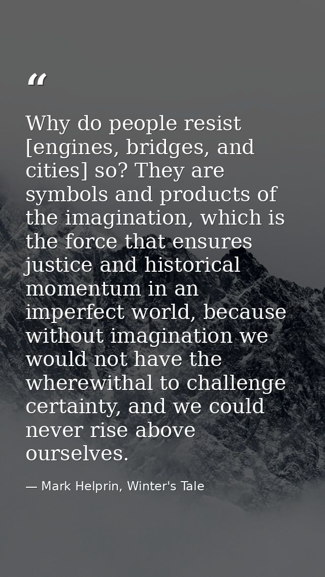 Why do people resist [engines, bridges, and cities] so? They are symbols and products of the imagination, which is the f — Mark Helprin, Winter's Tale