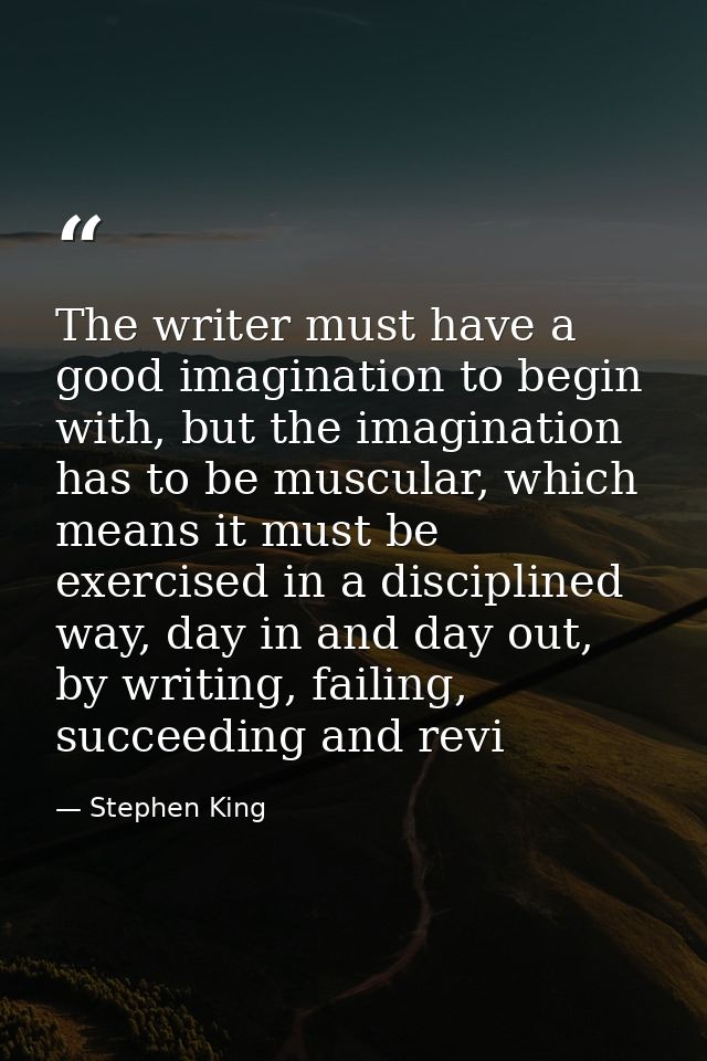 The writer must have a good imagination to begin with, but the imagination has to be muscular, which means it must be ex — Stephen King
