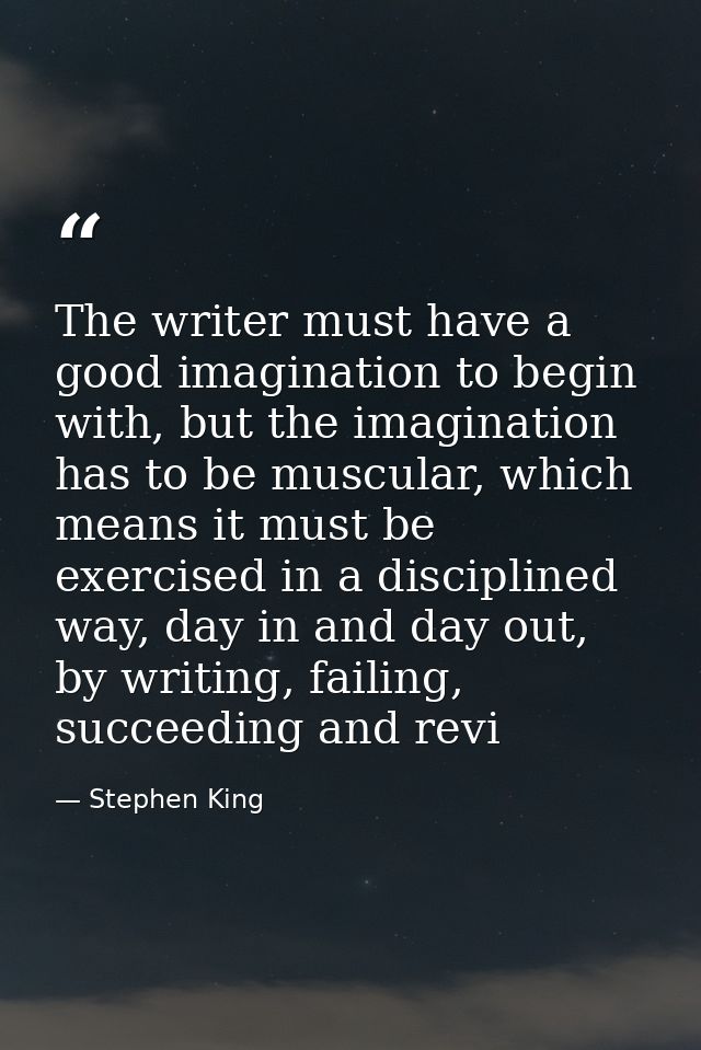 The writer must have a good imagination to begin with, but the imagination has to be muscular, which means it must be ex — Stephen King
