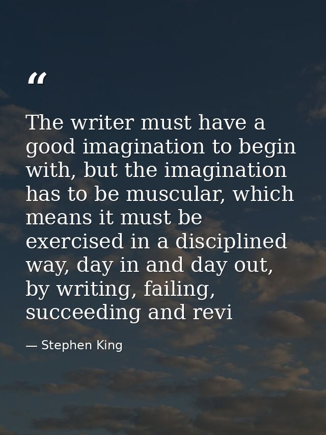 The writer must have a good imagination to begin with, but the imagination has to be muscular, which means it must be ex — Stephen King