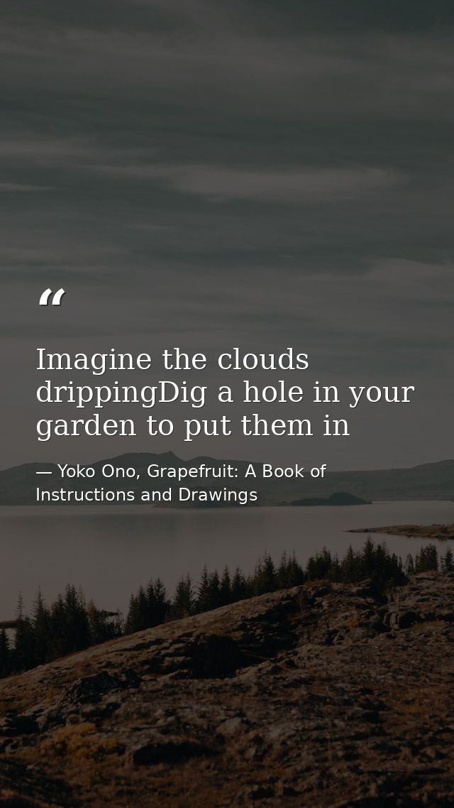 Imagine the clouds drippingDig a hole in your garden to put them in — Yoko Ono, Grapefruit: A Book of Instructions and Drawings