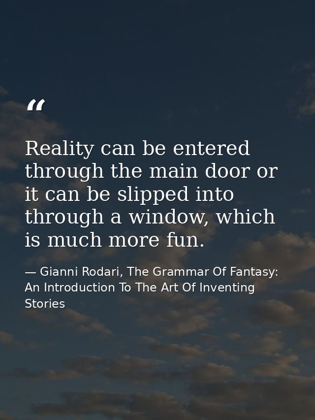 Reality can be entered through the main door or it can be slipped into through a window, which is much more fun. — Gianni Rodari, The Grammar Of Fantasy: An Introduction To The Art Of Inventing Stories