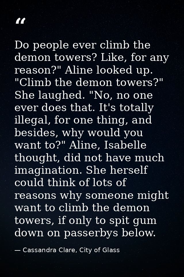 Do people ever climb the demon towers? Like, for any reason?" Aline looked up. "Climb the demon towers?" She laughed. "N — Cassandra Clare, City of Glass