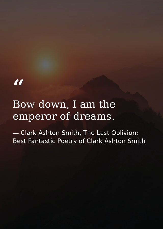 Bow down, I am the emperor of dreams. — Clark Ashton Smith, The Last Oblivion: Best Fantastic Poetry of Clark Ashton Smith