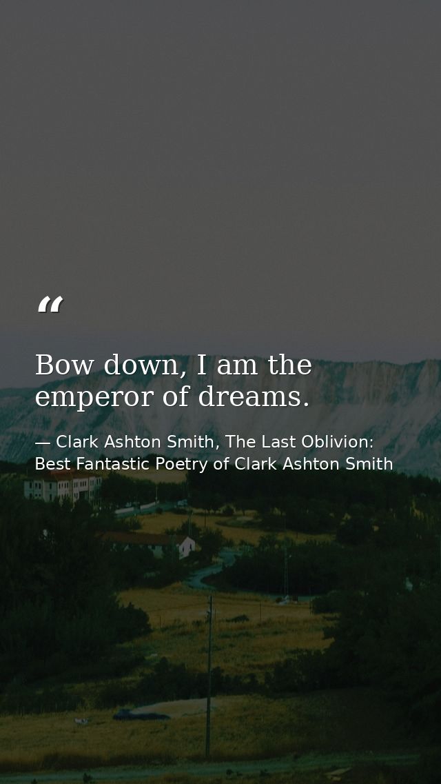 Bow down, I am the emperor of dreams. — Clark Ashton Smith, The Last Oblivion: Best Fantastic Poetry of Clark Ashton Smith