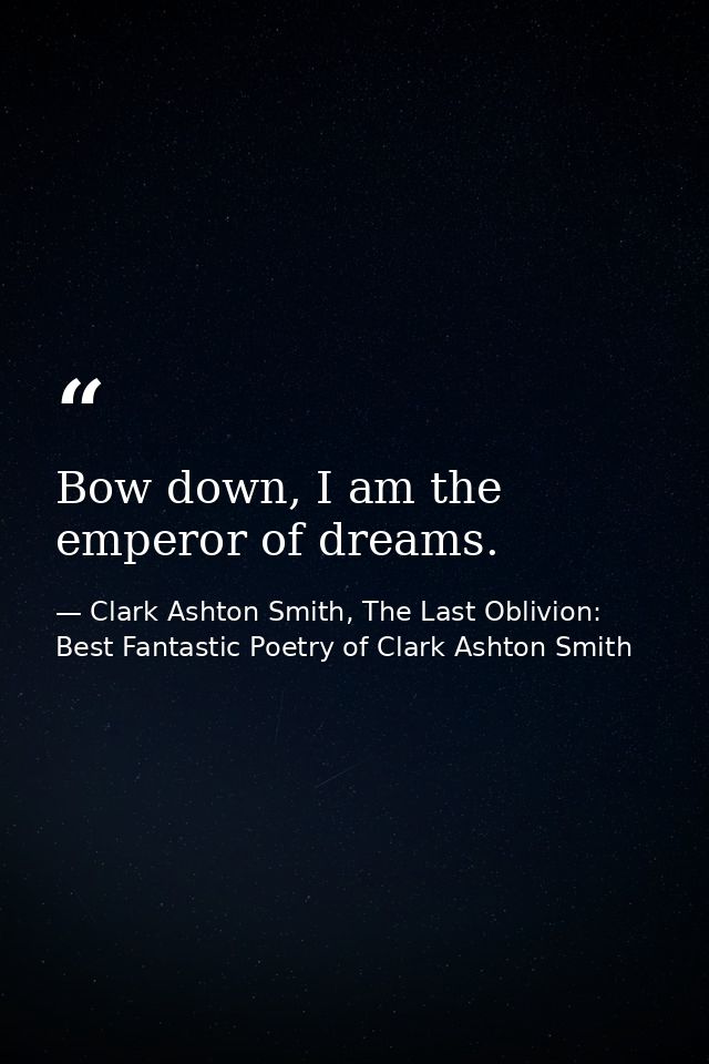 Bow down, I am the emperor of dreams. — Clark Ashton Smith, The Last Oblivion: Best Fantastic Poetry of Clark Ashton Smith
