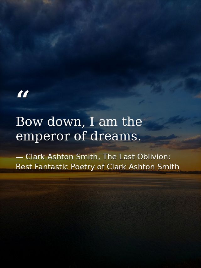 Bow down, I am the emperor of dreams. — Clark Ashton Smith, The Last Oblivion: Best Fantastic Poetry of Clark Ashton Smith