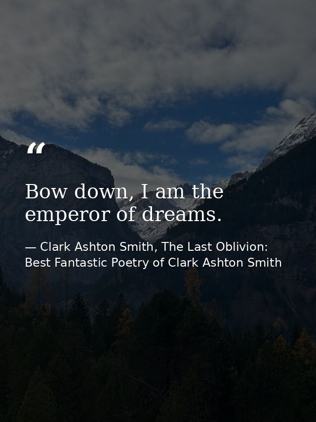 Bow down, I am the emperor of dreams. — Clark Ashton Smith, The Last Oblivion: Best Fantastic Poetry of Clark Ashton Smith